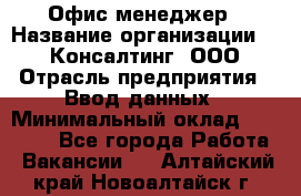 Офис-менеджер › Название организации ­ IT Консалтинг, ООО › Отрасль предприятия ­ Ввод данных › Минимальный оклад ­ 15 000 - Все города Работа » Вакансии   . Алтайский край,Новоалтайск г.